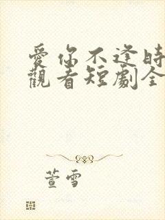 爱你不逢时免费观看短剧全集
