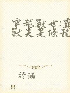 穿越兽世:霸道兽夫是条龙 下载