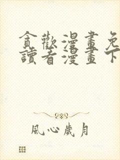 贪欢漫画免费阅读看漫画下拉式