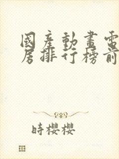 国产动画电影票房排行榜前十名