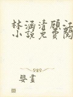 林涵清顾江烨的小说免费阅读无弹窗