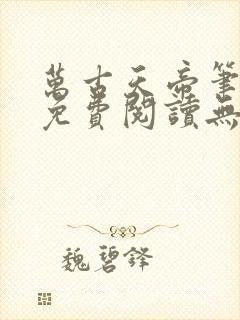万古天帝笔趣阁免费阅读无弹窗