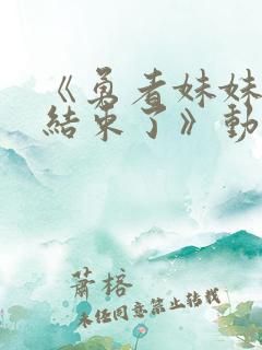 《勇者妹妹冒险结束了》动漫免费看