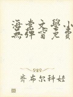 海棠文学小说网无弹窗免费网络小说阅读网