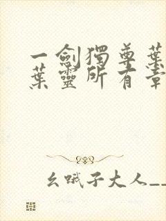 一剑独尊叶玄,叶灵所有章节