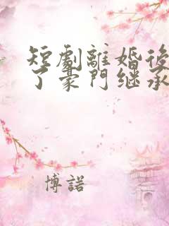 短剧离婚后我成了豪门继承人