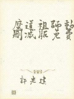 魔道祖师动漫无删减版免费