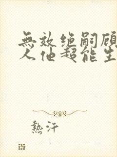 无效绝嗣顾总夫人他超能生