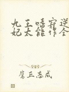 九王嗜宠逆天狂妃太能作全文免费阅读
