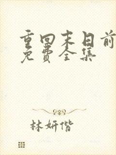 重回末日前短剧免费全集