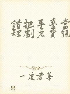 错把平台当本事短剧免费观看