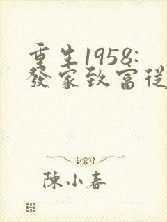 重生1958:发家致富从南锣鼓巷开始章节