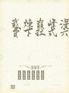 武炼巅峰漫画免费下拉式六漫画