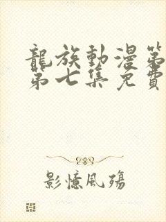 龙族动漫第二季第七集免费观看