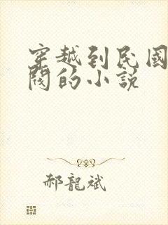 穿越到民国当军阀的小说