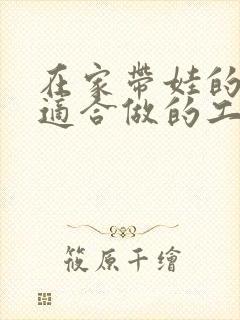 在家带娃的宝妈适合做的工作