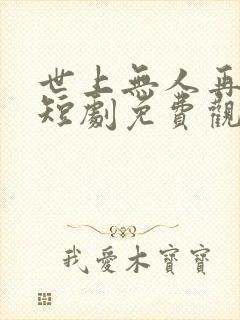 世上无人再爱我短剧免费观看