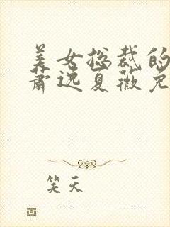 美女总裁的保镖萧逸夏薇免费阅读