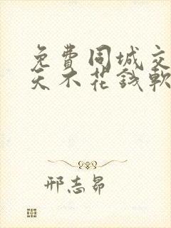 免费同城交友聊天不花钱软件有哪些