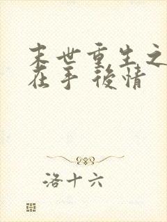 末世重生之空间在手 后情