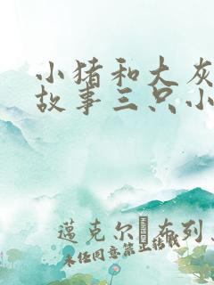 小猪和大灰狼的故事三只小猪三只小