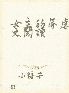女主的辱虐h全文阅读