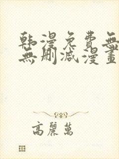 韩漫免费无羞遮无删减漫画大全