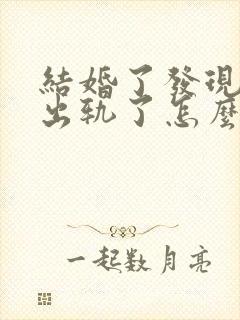 结婚了发现老公出轨了怎么办