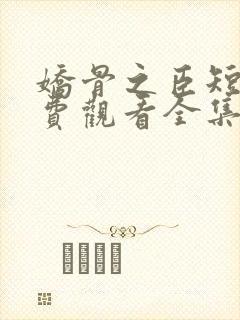 娇骨之臣短剧免费观看全集完整版