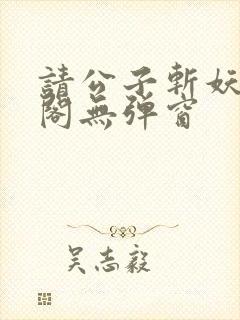 请公子斩妖笔趣阁无弹窗