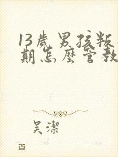 13岁男孩叛逆期怎么管教最合适