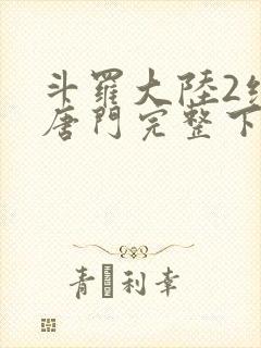 斗罗大陆2绝世唐门完整下载