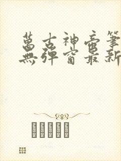 万古神帝笔趣阁无弹窗最新章节飞天鱼