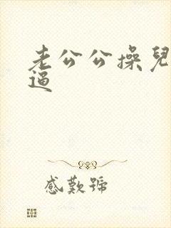 老公公操儿媳的逼