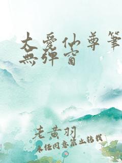 大爱仙尊笔趣阁无弹窗