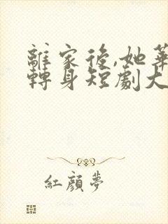 离家后,她华丽转身短剧大结局