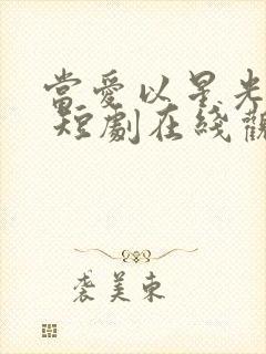 当爱以星光为牢 短剧在线观看