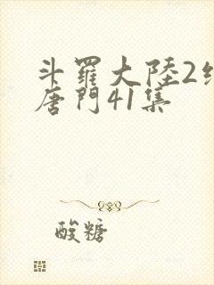 斗罗大陆2绝世唐门41集