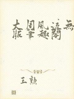 大周风流无删减版笔趣阁