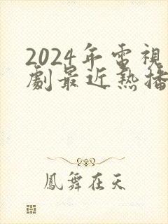 2024年电视剧最近热播排行榜