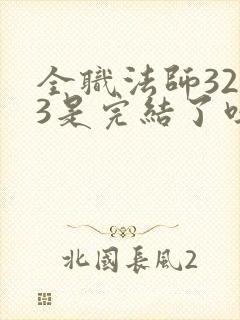 全职法师3233是完结了吗