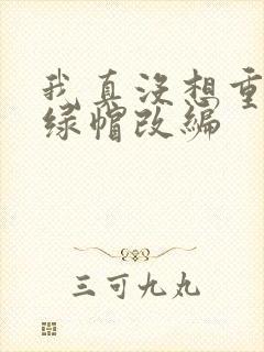 我真没想重生啊绿帽改编