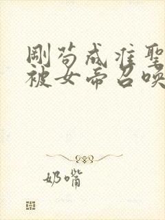 刚苟成准圣,我被女帝召唤了小说