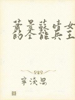 萧晨苏晴女总裁的全能兵王最新