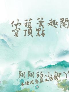 仙葫笔趣阁无弹窗顶点