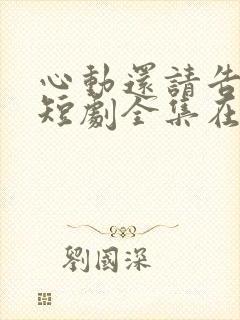 心动还请告诉我短剧全集在线观看