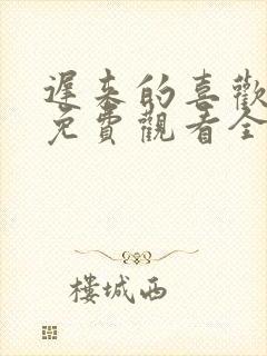 迟来的喜欢短剧免费观看全集