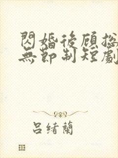 闪婚后顾总宠妻无节制短剧免费观看