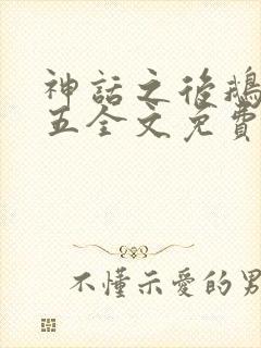 神话之后鹅是老五全文免费阅读
