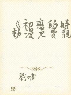 《初恋的时间》动漫免费观看